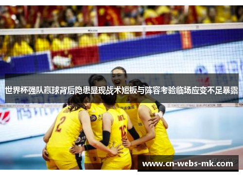 世界杯强队赢球背后隐患显现战术短板与阵容考验临场应变不足暴露 世界杯强队赢球背后隐患显现战术短板与阵容考验临场应变不足暴露