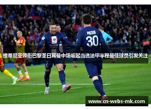 维蒂尼亚领衔巴黎圣日耳曼中场崛起当选法甲半程最佳球员引发关注 维蒂尼亚领衔巴黎圣日耳曼中场崛起当选法甲半程最佳球员引发关注